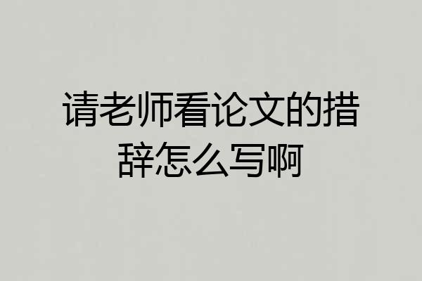 请老师看论文的措辞怎么写啊