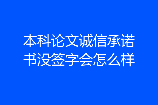 本科论文诚信承诺书没签字会怎么样