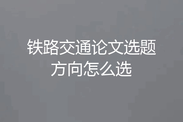 铁路交通论文选题方向怎么选