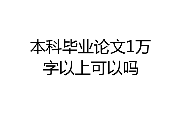 本科毕业论文1万字以上可以吗