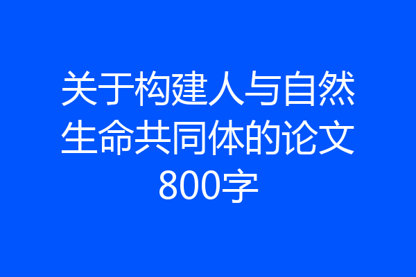 关于构建人与自然生命共同体的论文800字