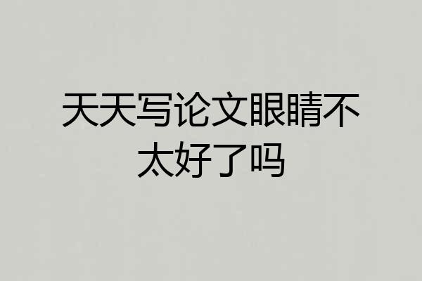 天天写论文眼睛不太好了吗