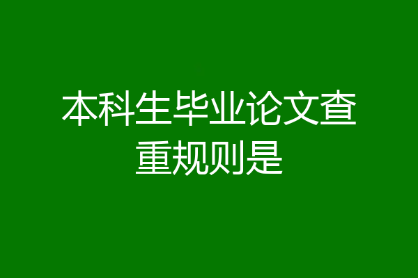 本科生毕业论文查重规则是
