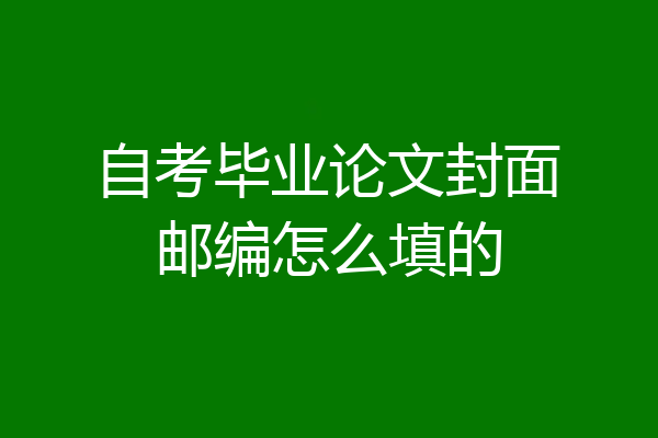 自考毕业论文封面邮编怎么填的