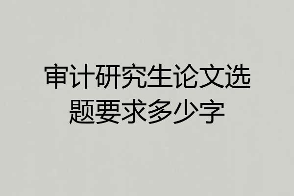 审计研究生论文选题要求多少字