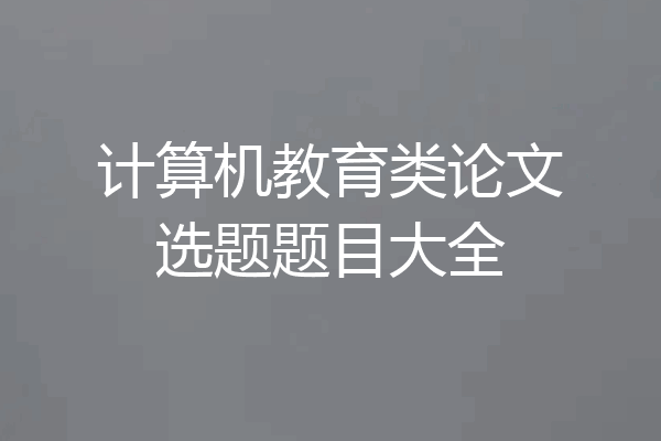 计算机教育类论文选题题目大全