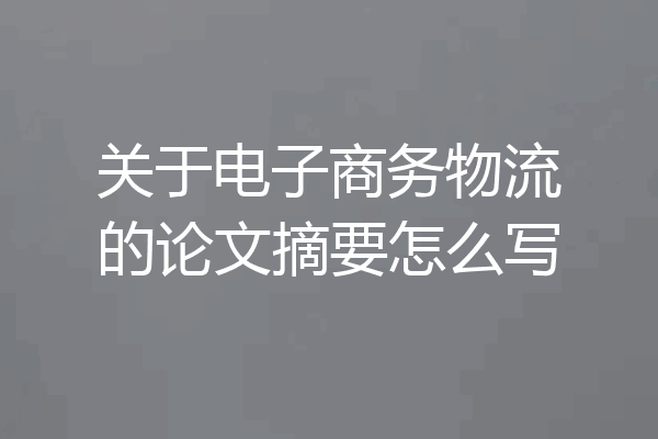 关于电子商务物流的论文摘要怎么写
