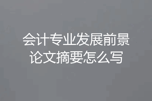 会计专业发展前景论文摘要怎么写