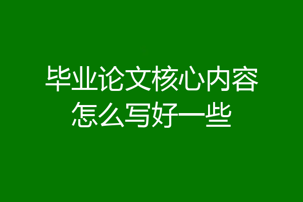 毕业论文核心内容怎么写好一些