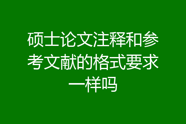 硕士论文注释和参考文献的格式要求一样吗