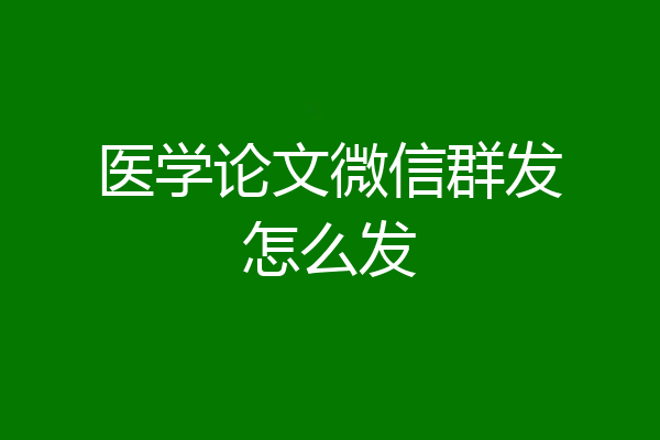 医学论文微信群发怎么发