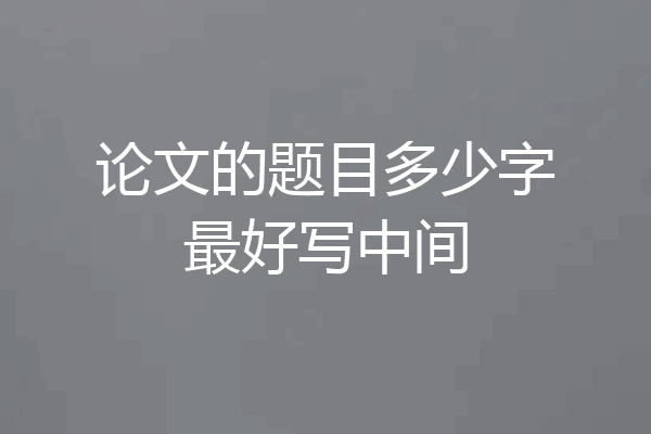 论文的题目多少字最好写中间