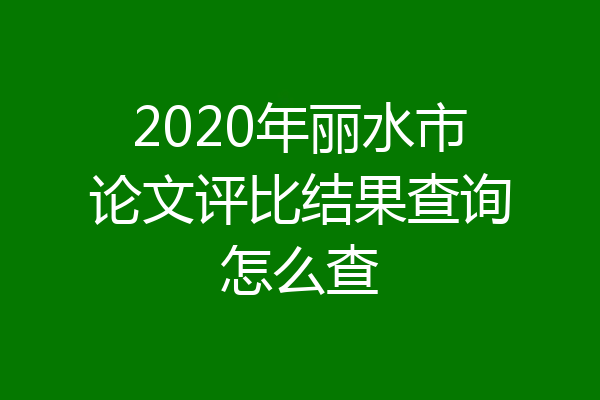 2020年丽水市论文评比结果查询怎么查