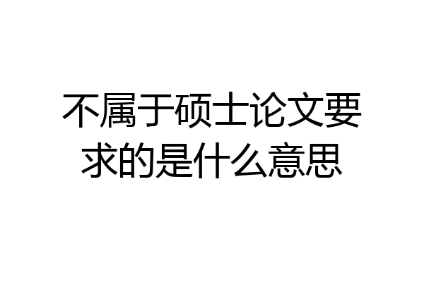不属于硕士论文要求的是什么意思