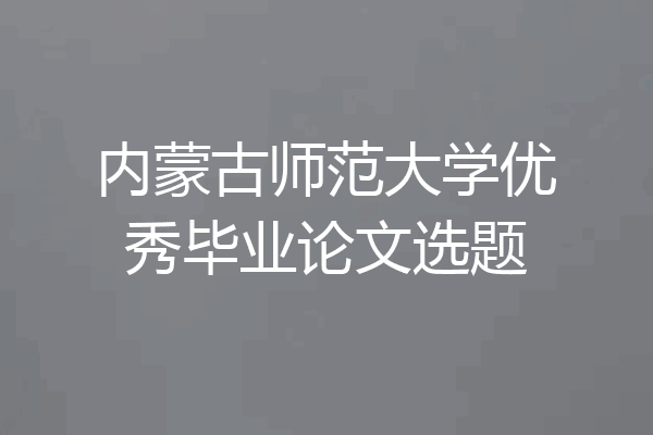 内蒙古师范大学优秀毕业论文选题