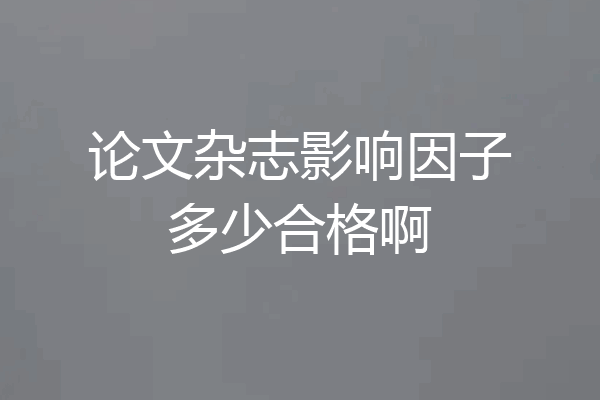 论文杂志影响因子多少合格啊
