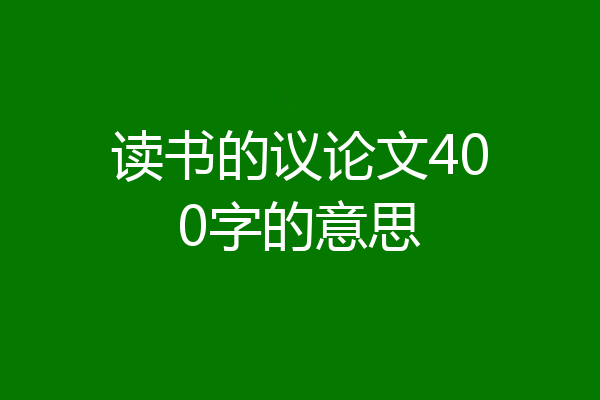 读书的议论文400字的意思