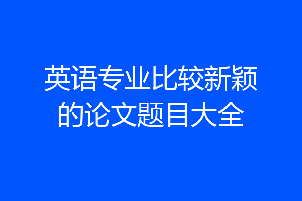 英语专业比较新颖的论文题目大全