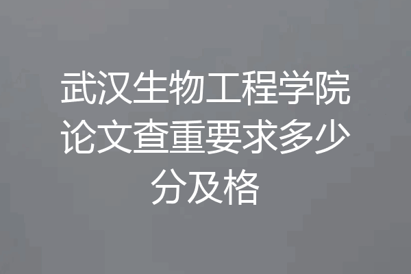 武汉生物工程学院论文查重要求多少分及格