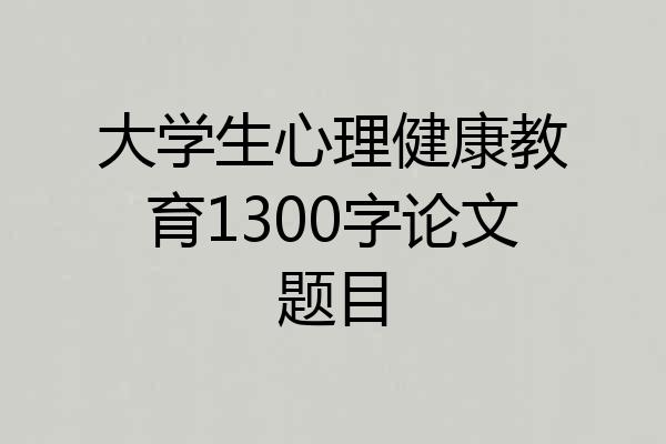 大学生心理健康教育1300字论文题目