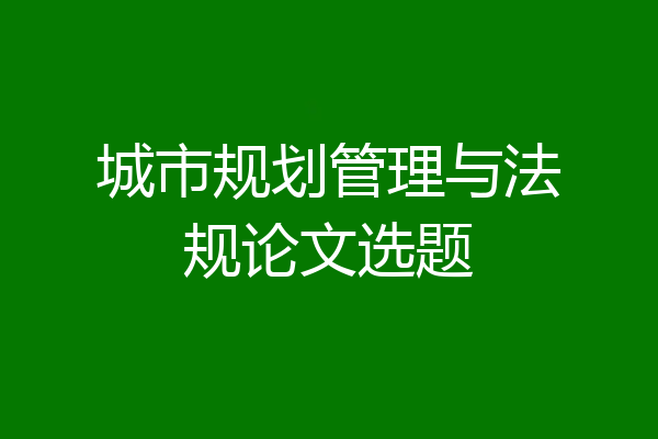 城市规划管理与法规论文选题