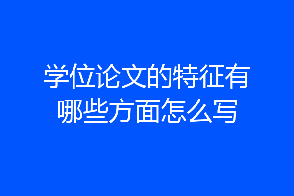 学位论文的特征有哪些方面怎么写