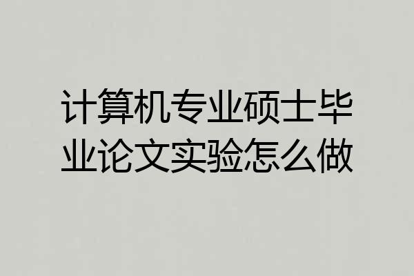 计算机专业硕士毕业论文实验怎么做