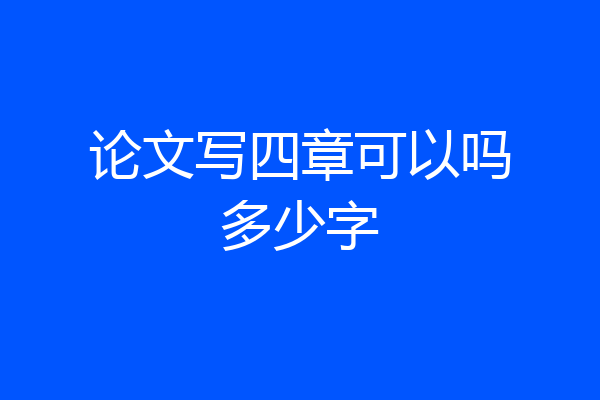 论文写四章可以吗多少字