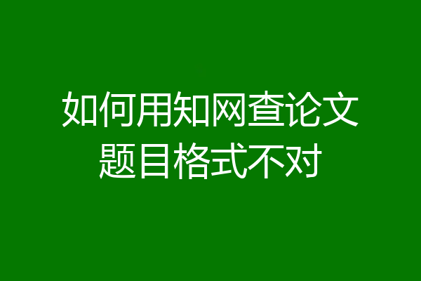 如何用知网查论文题目格式不对