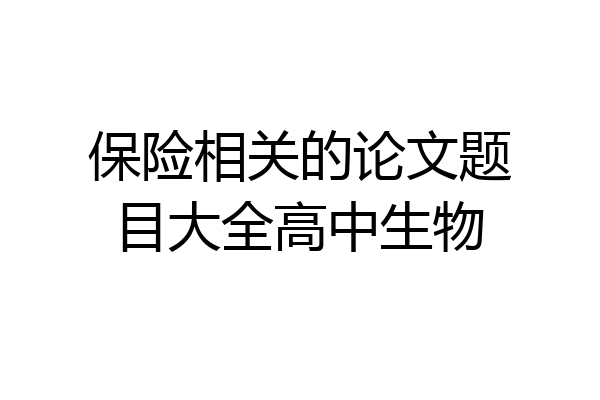 保险相关的论文题目大全高中生物