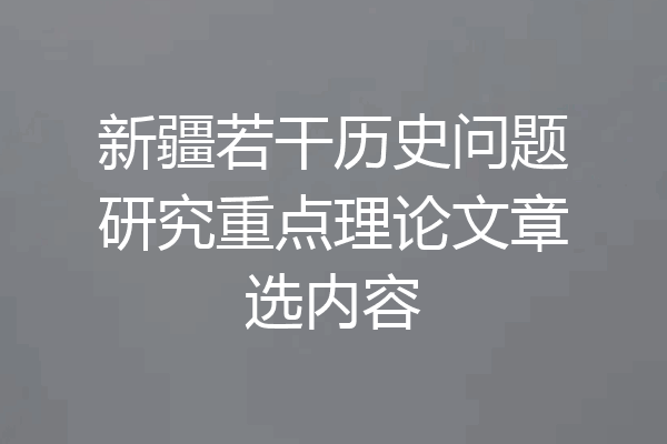 新疆若干历史问题研究重点理论文章选内容
