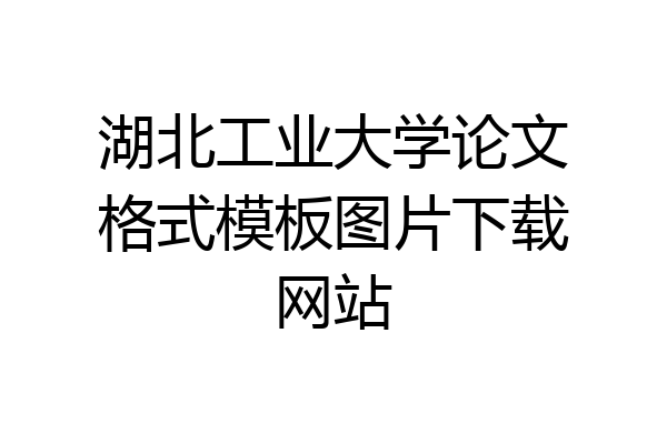 湖北工业大学论文格式模板图片下载网站