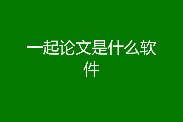 一起论文是什么软件