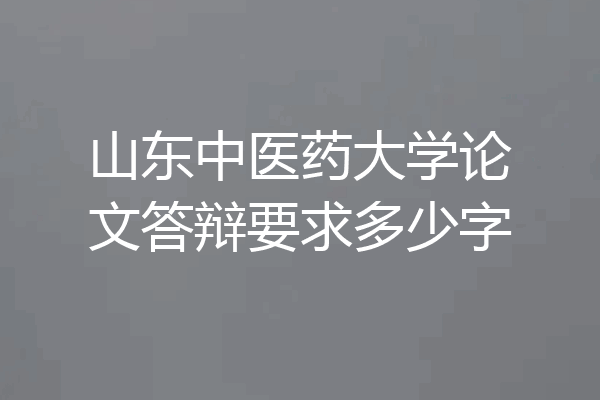 山东中医药大学论文答辩要求多少字
