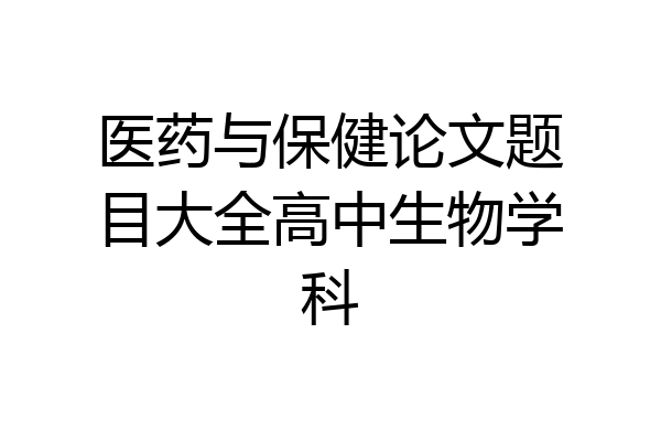 医药与保健论文题目大全高中生物学科