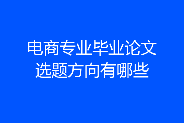 电商专业毕业论文选题方向有哪些
