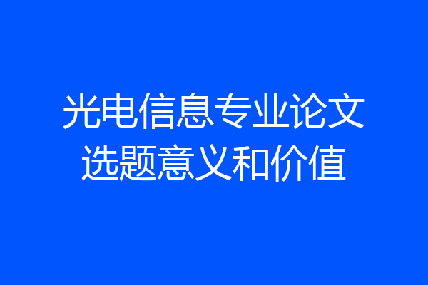 光电信息专业论文选题意义和价值