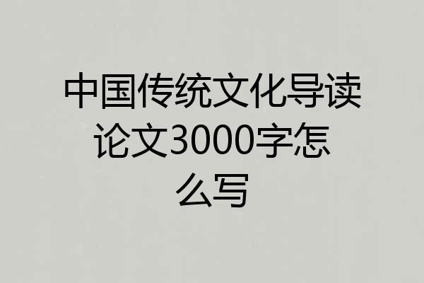 中国传统文化导读论文3000字怎么写