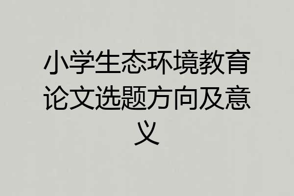 小学生态环境教育论文选题方向及意义