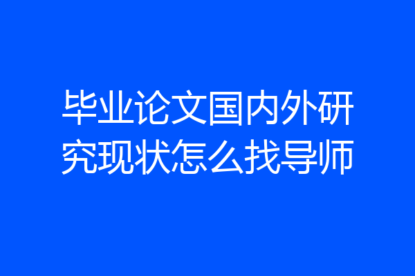 毕业论文国内外研究现状怎么找导师