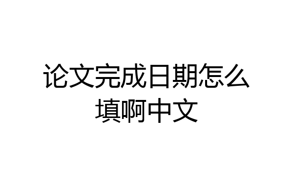 论文完成日期怎么填啊中文
