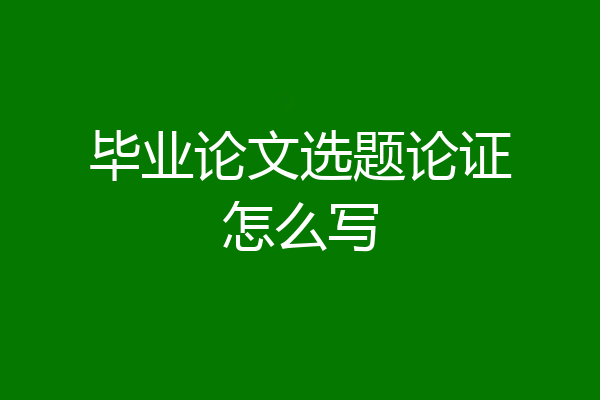 毕业论文选题论证怎么写