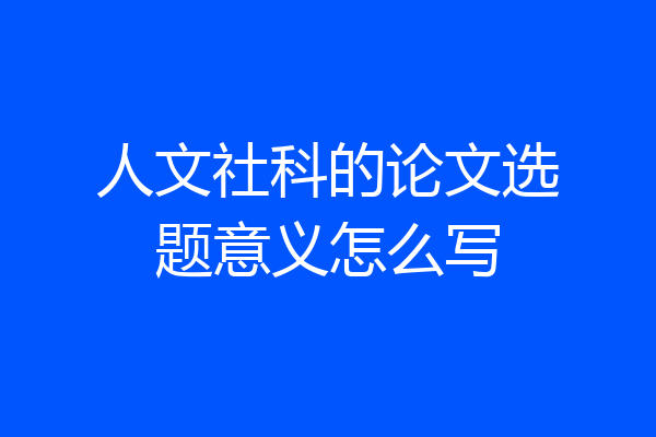 人文社科的论文选题意义怎么写