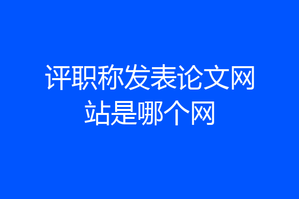 评职称发表论文网站是哪个网