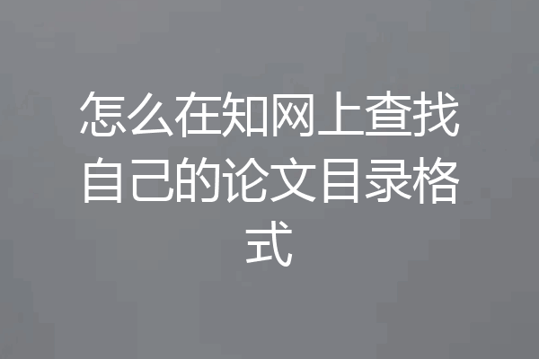 怎么在知网上查找自己的论文目录格式