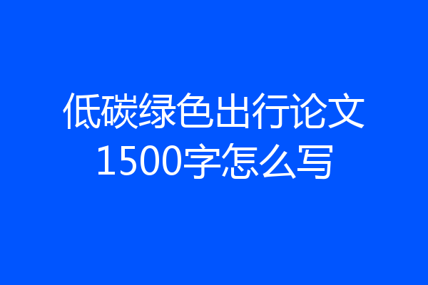 低碳绿色出行论文1500字怎么写