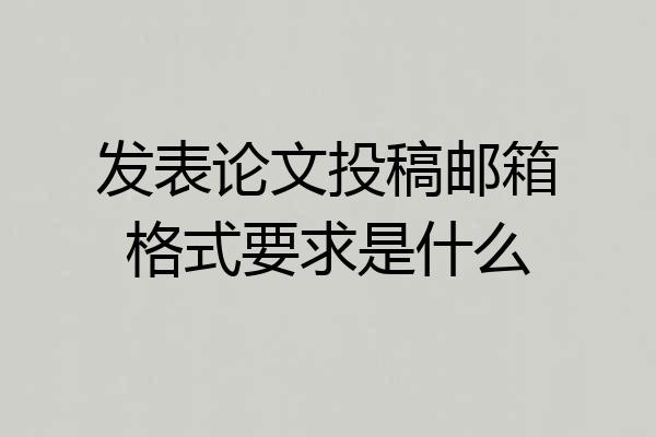 发表论文投稿邮箱格式要求是什么