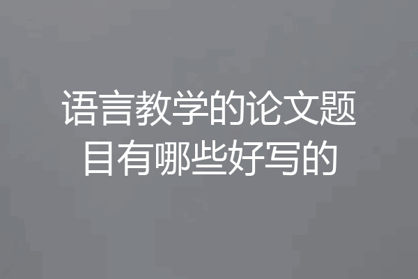 语言教学的论文题目有哪些好写的
