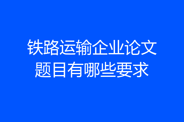 铁路运输企业论文题目有哪些要求