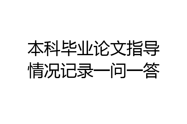 本科毕业论文指导情况记录一问一答
